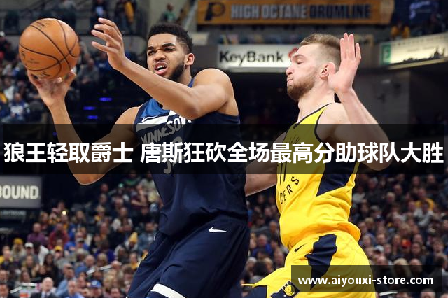 狼王轻取爵士 唐斯狂砍全场最高分助球队大胜