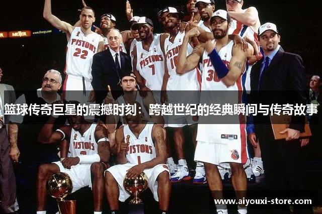 篮球传奇巨星的震撼时刻：跨越世纪的经典瞬间与传奇故事