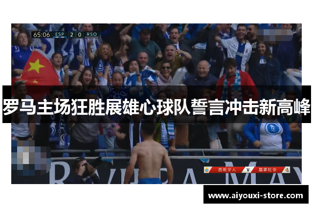 罗马主场狂胜展雄心球队誓言冲击新高峰