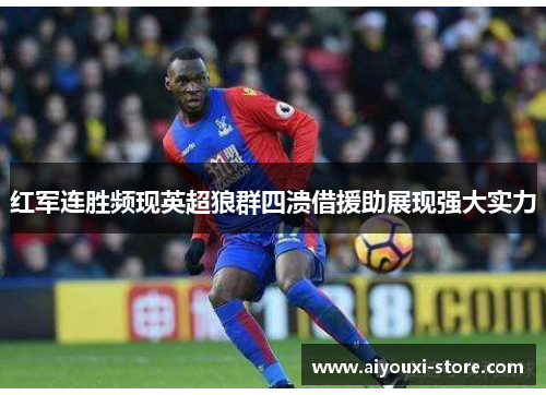 红军连胜频现英超狼群四溃借援助展现强大实力