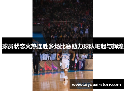 球员状态火热连胜多场比赛助力球队崛起与辉煌