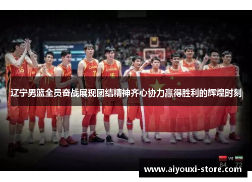 辽宁男篮全员奋战展现团结精神齐心协力赢得胜利的辉煌时刻
