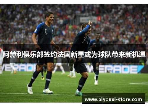 阿赫利俱乐部签约法国新星或为球队带来新机遇