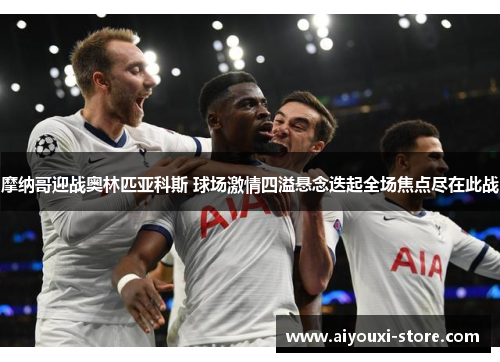 摩纳哥迎战奥林匹亚科斯 球场激情四溢悬念迭起全场焦点尽在此战