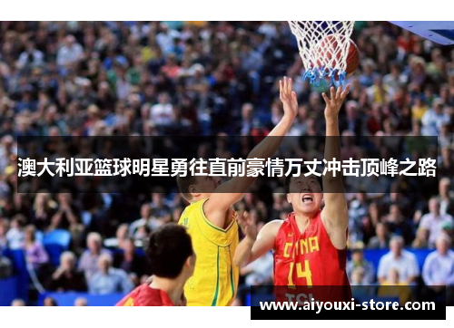 澳大利亚篮球明星勇往直前豪情万丈冲击顶峰之路