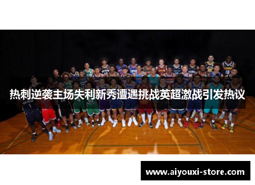 热刺逆袭主场失利新秀遭遇挑战英超激战引发热议