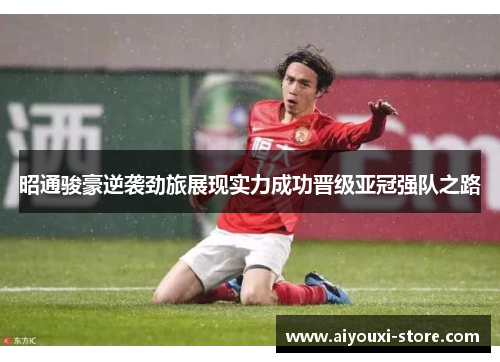 昭通骏豪逆袭劲旅展现实力成功晋级亚冠强队之路