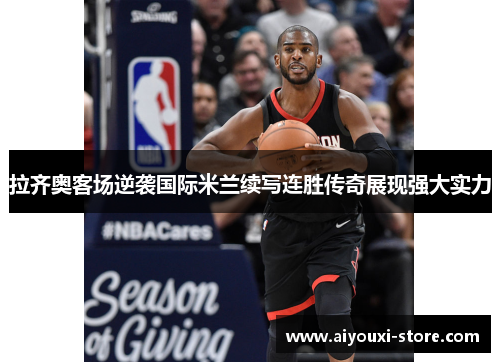 拉齐奥客场逆袭国际米兰续写连胜传奇展现强大实力