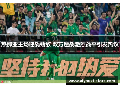 热那亚主场迎战劲敌 双方鏖战激烈战平引发热议