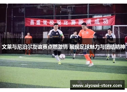 文莱与尼泊尔友谊赛点燃激情 展现足球魅力与团结精神