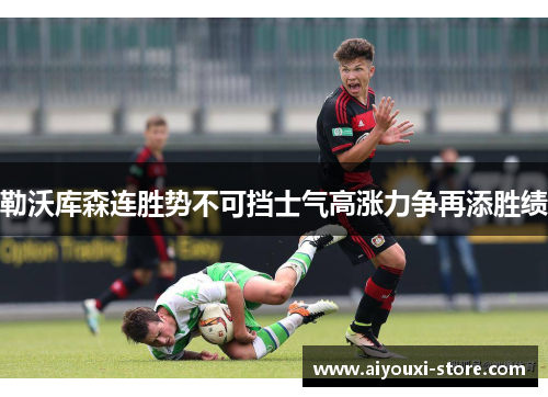 勒沃库森连胜势不可挡士气高涨力争再添胜绩