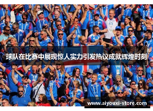 球队在比赛中展现惊人实力引发热议成就辉煌时刻