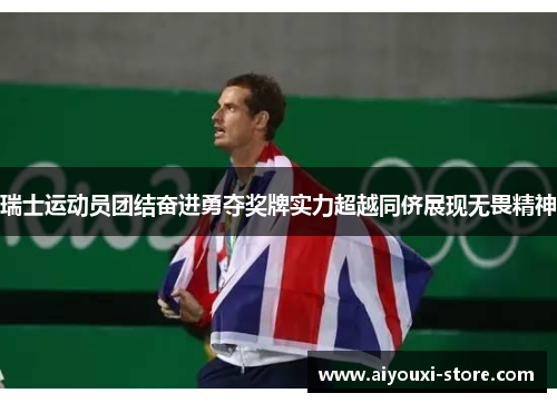 瑞士运动员团结奋进勇夺奖牌实力超越同侪展现无畏精神