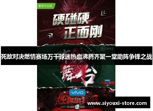死敌对决燃情赛场万千球迷热血沸腾齐聚一堂助阵争锋之战