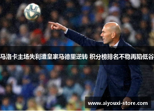 马洛卡主场失利遭皇家马德里逆转 积分榜排名不稳再陷低谷