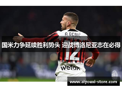 国米力争延续胜利势头 迎战博洛尼亚志在必得