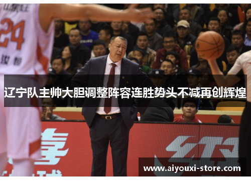 辽宁队主帅大胆调整阵容连胜势头不减再创辉煌