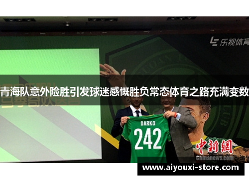 青海队意外险胜引发球迷感慨胜负常态体育之路充满变数