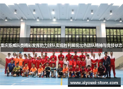 重庆斯威队员精彩发挥助力球队实现胜利展现出色团队精神与竞技状态