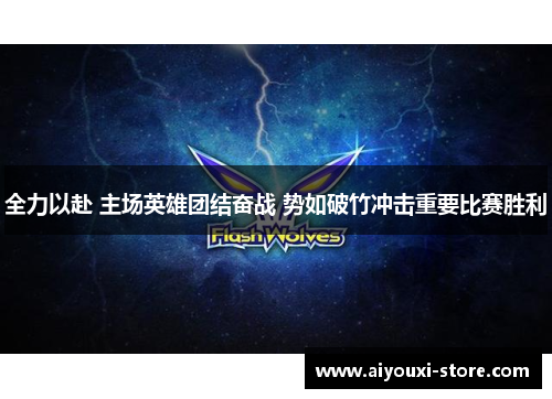 全力以赴 主场英雄团结奋战 势如破竹冲击重要比赛胜利