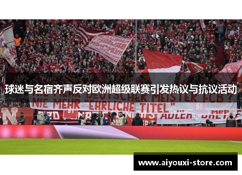 球迷与名宿齐声反对欧洲超级联赛引发热议与抗议活动