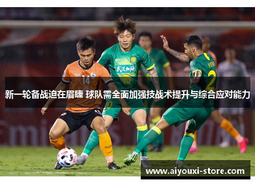 新一轮备战迫在眉睫 球队需全面加强技战术提升与综合应对能力