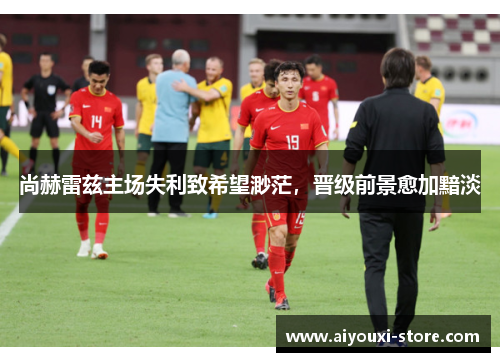 尚赫雷兹主场失利致希望渺茫，晋级前景愈加黯淡