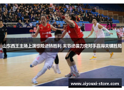 山东西王主场上演惊险逆转胜利 末节逆袭力克对手赢得关键胜局