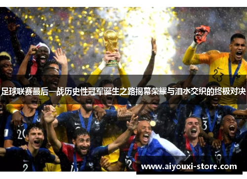 足球联赛最后一战历史性冠军诞生之路揭幕荣耀与泪水交织的终极对决
