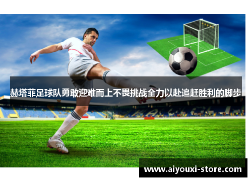 赫塔菲足球队勇敢迎难而上不畏挑战全力以赴追赶胜利的脚步
