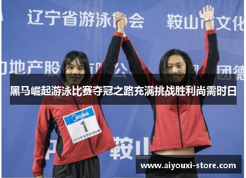 黑马崛起游泳比赛夺冠之路充满挑战胜利尚需时日